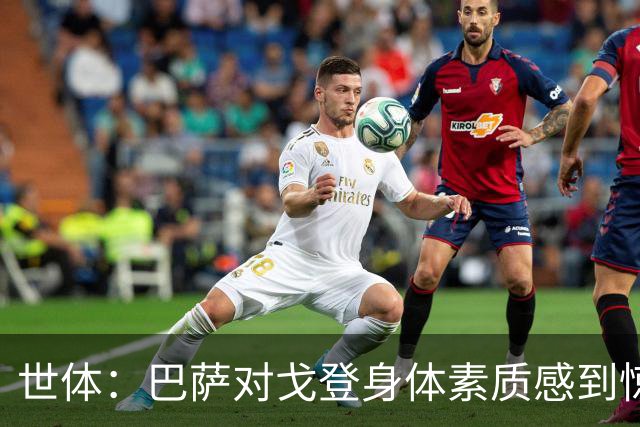 世体：巴萨对戈登身体素质感到惊喜，希望他世界杯能有所表现